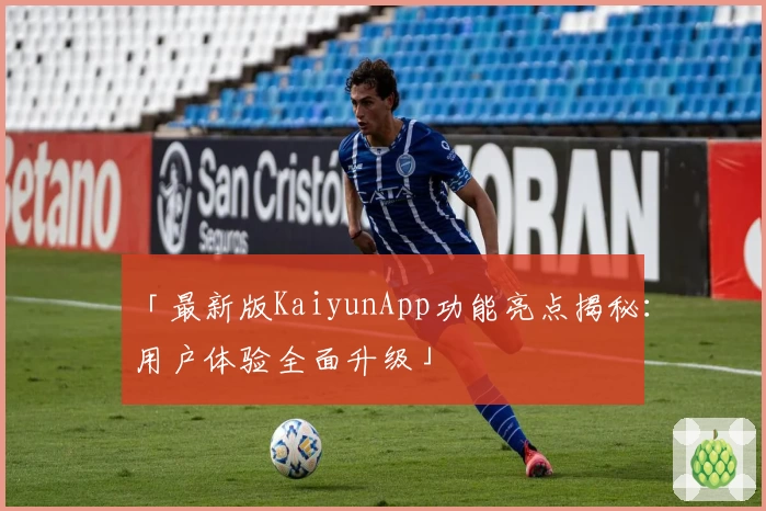 「最新版KaiyunApp功能亮点揭秘：用户体验全面升级」
