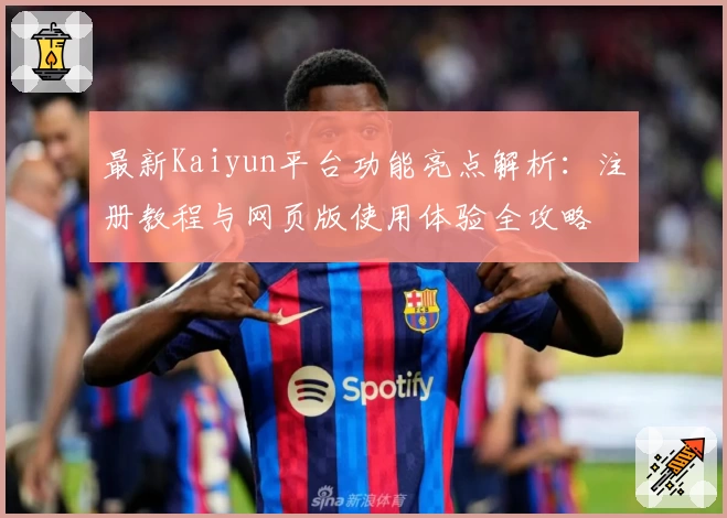 最新Kaiyun平台功能亮点解析：注册教程与网页版使用体验全攻略