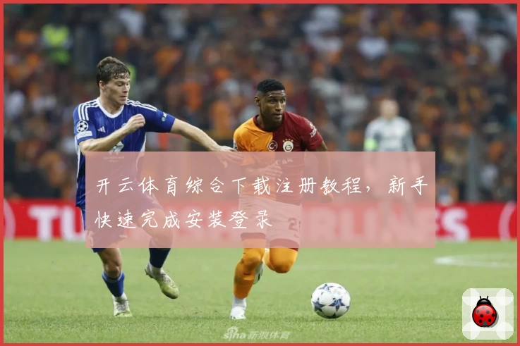 开云体育综合下载注册教程，新手快速完成安装登录