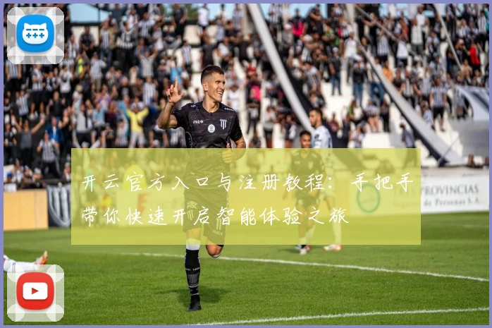 开云官方入口与注册教程：手把手带你快速开启智能体验之旅