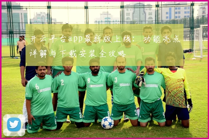 开云平台app最新版上线：功能亮点详解与下载安装全攻略