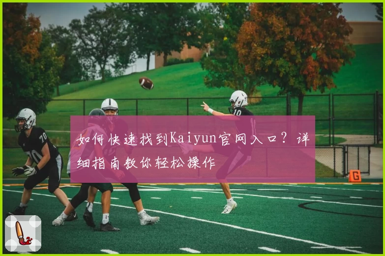 如何快速找到Kaiyun官网入口?详细指南教你轻松操作