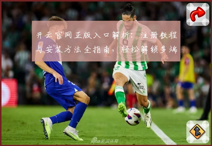 开云官网正版入口解析：注册教程与安装方法全指南，轻松解锁多端功能亮点