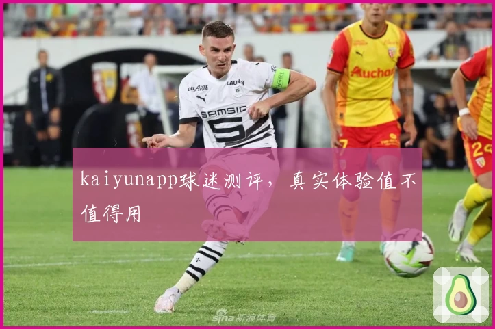 kaiyunapp球迷测评,真实体验值不值得用
