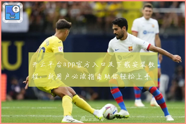 开云平台app官方入口及下载安装教程，新用户必读指南助你轻松上手