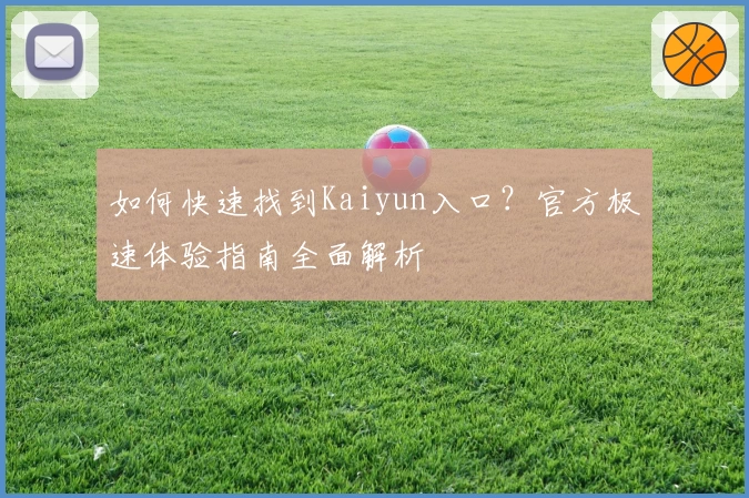 如何快速找到Kaiyun入口？官方极速体验指南全面解析