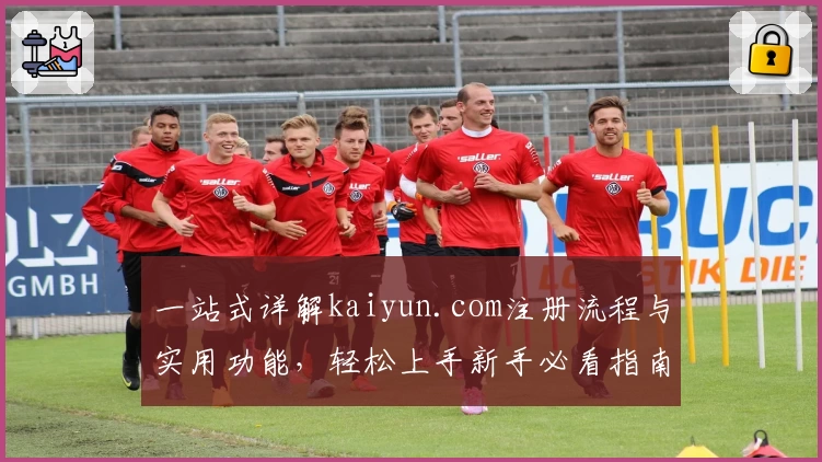 一站式详解kaiyun.com注册流程与实用功能，轻松上手新手必看指南