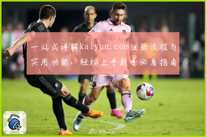 一站式详解kaiyun.com注册流程与实用功能,轻松上手新手必看指南
