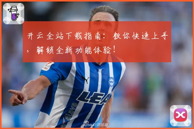 开云全站下载指南：教你快速上手，解锁全新功能体验！
