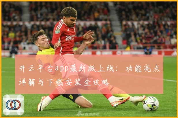 开云平台app最新版上线:功能亮点详解与下载安装全攻略