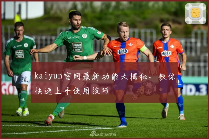 kaiyun官网最新功能大揭秘，教你快速上手使用技巧
