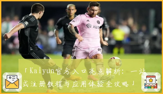 「Kaiyun官方入口亮点解析：一站式注册教程与应用体验全攻略」