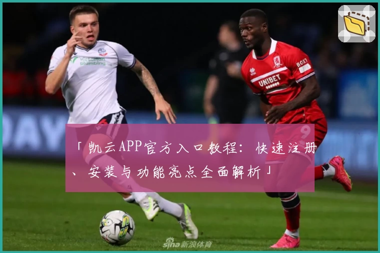 「凯云APP官方入口教程：快速注册、安装与功能亮点全面解析」