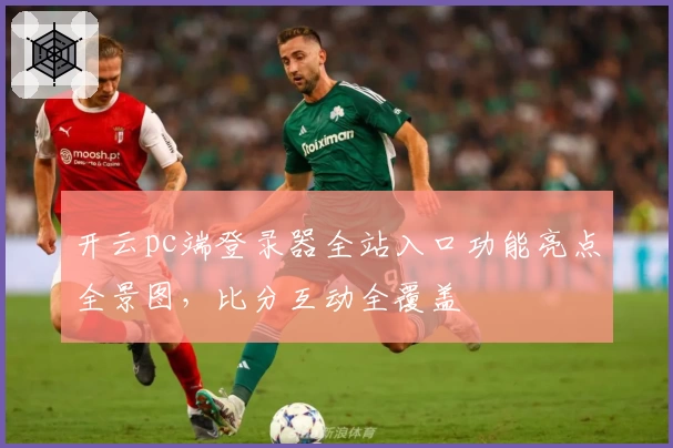 开云pc端登录器全站入口功能亮点全景图，比分互动全覆盖