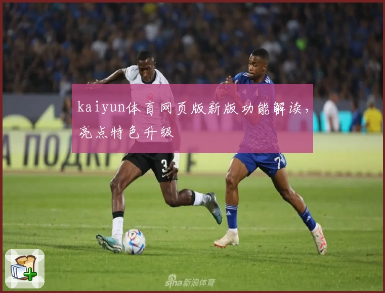kaiyun体育网页版新版功能解读，亮点特色升级