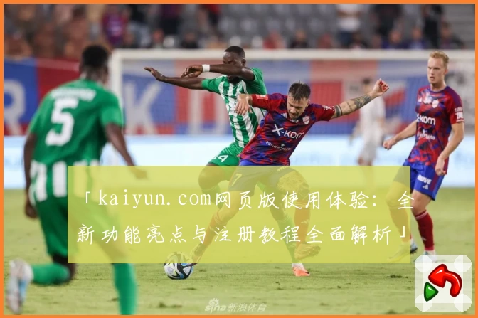 「kaiyun.com网页版使用体验：全新功能亮点与注册教程全面解析」