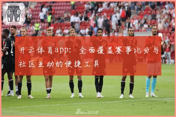 开云体育app：全面覆盖赛事比分与社区互动的便捷工具