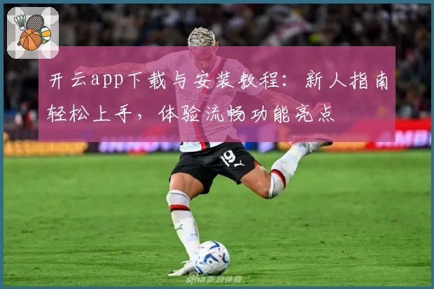 开云app下载与安装教程：新人指南轻松上手，体验流畅功能亮点
