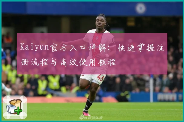 Kaiyun官方入口详解：快速掌握注册流程与高效使用教程