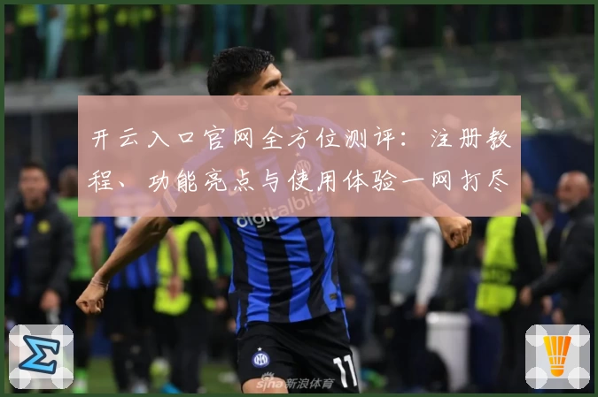 开云入口官网全方位测评：注册教程、功能亮点与使用体验一网打尽