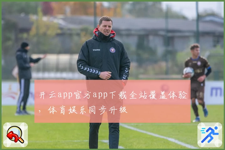 开云app官方app下载全站覆盖体验，体育娱乐同步升级