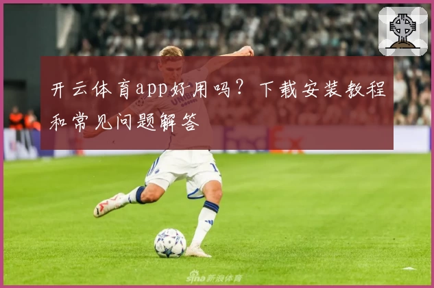 开云体育app好用吗？下载安装教程和常见问题解答