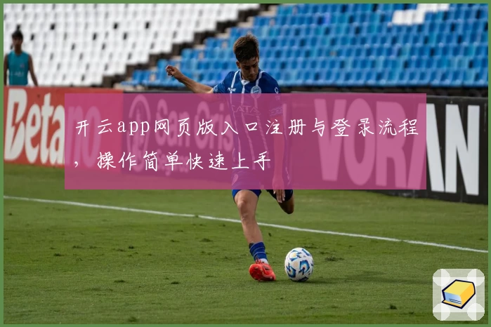 开云app网页版入口注册与登录流程，操作简单快速上手