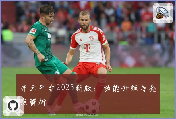 开云平台2025新版，功能升级与亮点解析