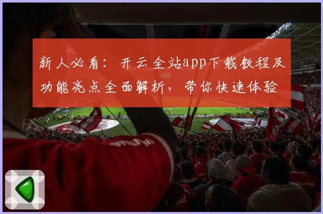 新人必看：开云全站app下载教程及功能亮点全面解析，带你快速体验便捷服务