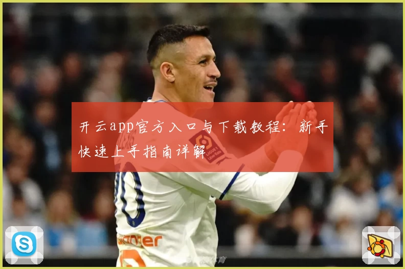 开云app官方入口与下载教程：新手快速上手指南详解