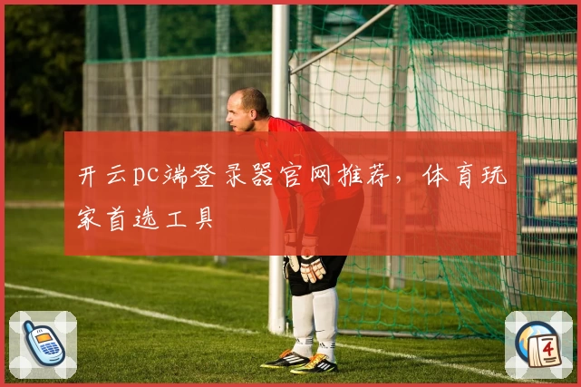 开云pc端登录器官网推荐，体育玩家首选工具