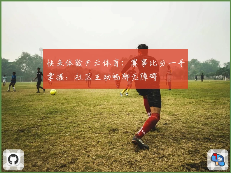 快来体验开云体育:赛事比分一手掌握,社区互动畅聊无障碍