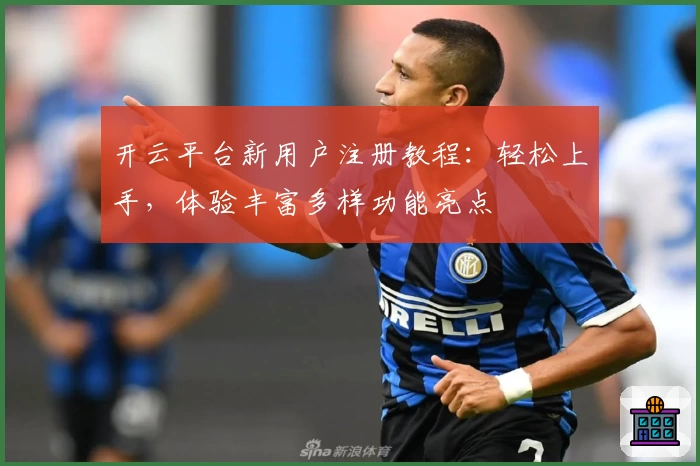 开云平台新用户注册教程：轻松上手，体验丰富多样功能亮点