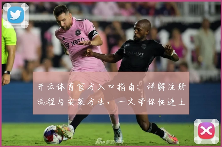 开云体育官方入口指南：详解注册流程与安装方法，一文带你快速上手