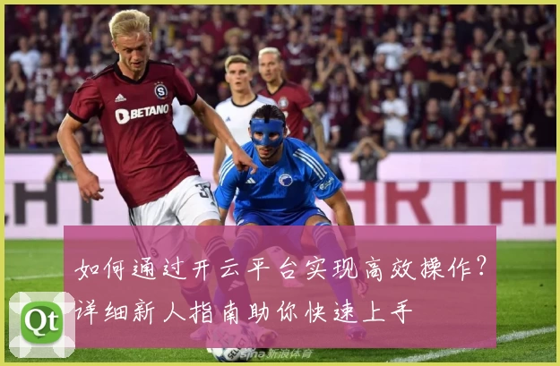 如何通过开云平台实现高效操作?详细新人指南助你快速上手