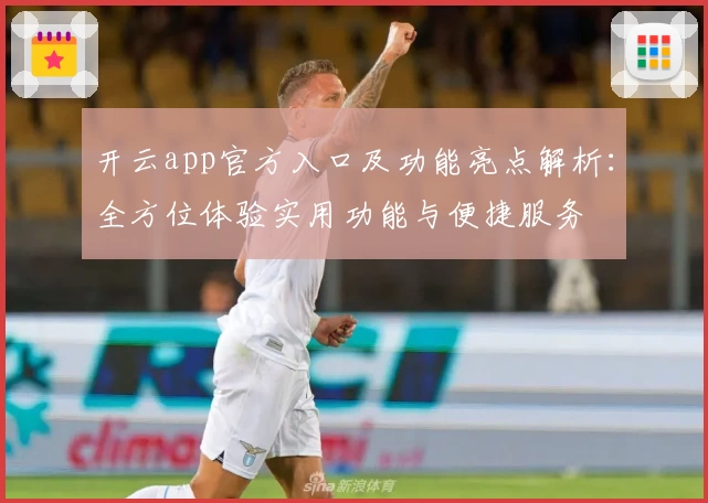 开云app官方入口及功能亮点解析：全方位体验实用功能与便捷服务