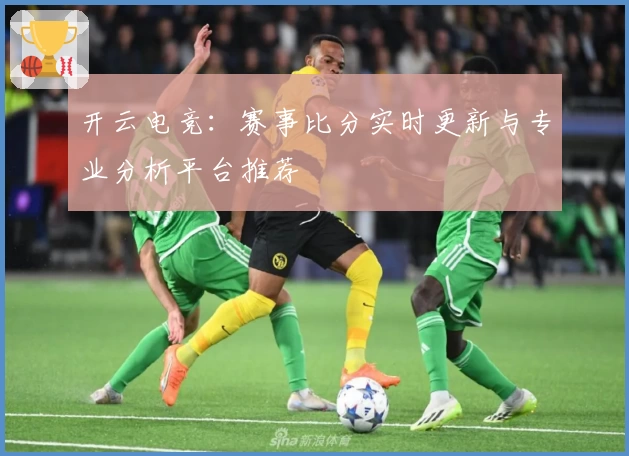 开云电竞：赛事比分实时更新与专业分析平台推荐