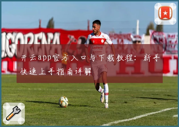 开云app官方入口与下载教程：新手快速上手指南详解