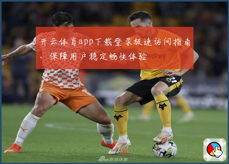 开云体育app下载登录极速访问指南，保障用户稳定畅快体验