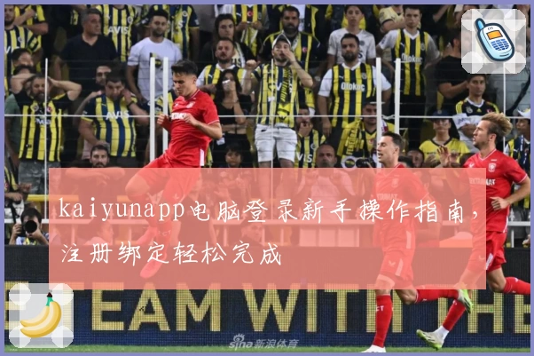 kaiyunapp电脑登录新手操作指南，注册绑定轻松完成