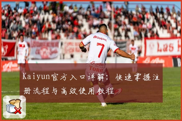 Kaiyun官方入口详解：快速掌握注册流程与高效使用教程