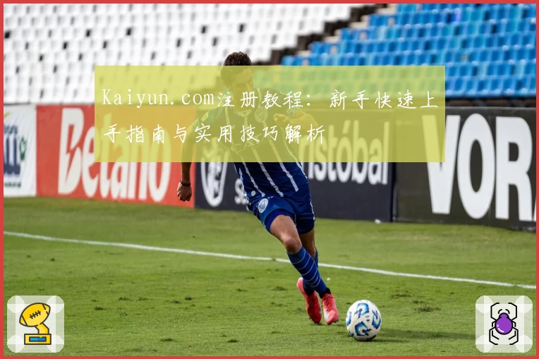 Kaiyun.com注册教程：新手快速上手指南与实用技巧解析