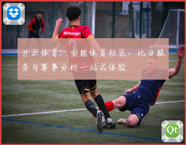 开云体育:全能体育社区,比分服务与赛事分析一站式体验