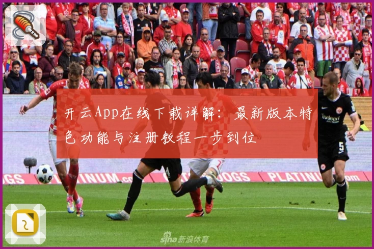 开云App在线下载详解：最新版本特色功能与注册教程一步到位