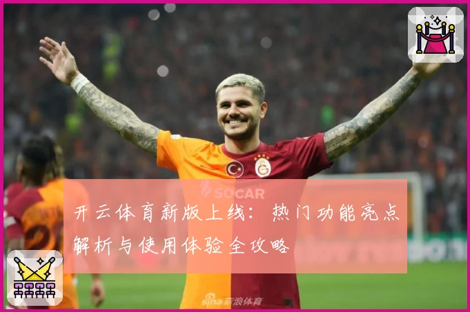 开云体育新版上线：热门功能亮点解析与使用体验全攻略