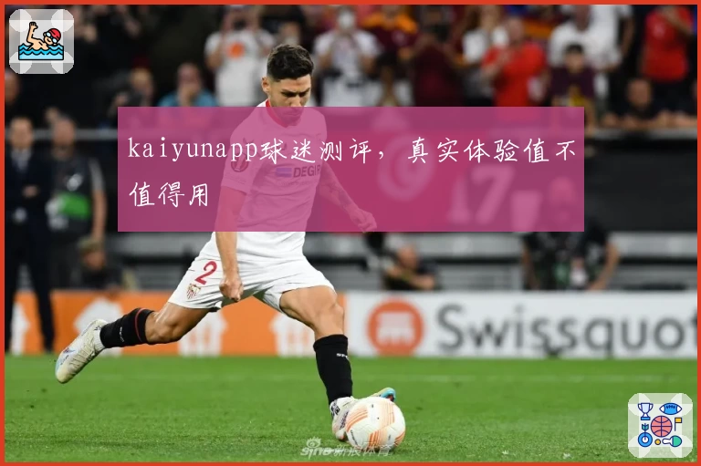 kaiyunapp球迷测评,真实体验值不值得用