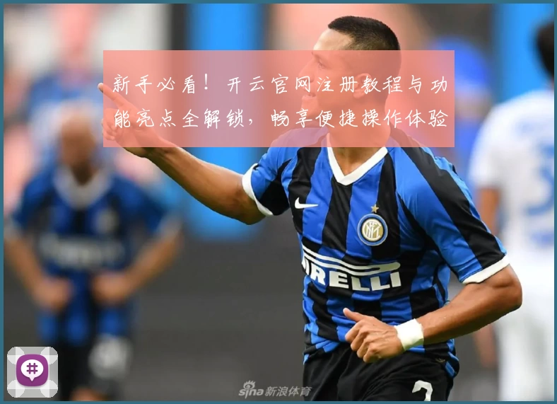 新手必看！开云官网注册教程与功能亮点全解锁，畅享便捷操作体验
