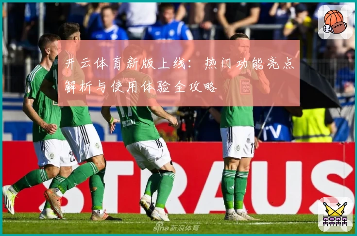 开云体育新版上线：热门功能亮点解析与使用体验全攻略
