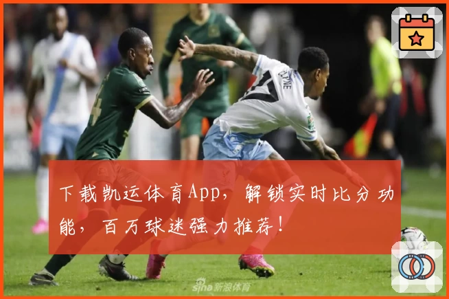 下载凯运体育App,解锁实时比分功能,百万球迷强力推荐!