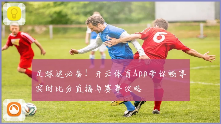 足球迷必备！开云体育App带你畅享实时比分直播与赛事攻略